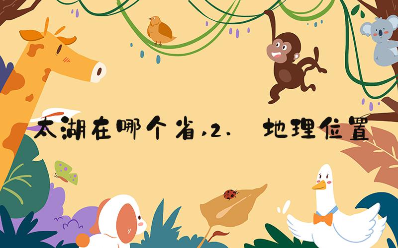 太湖在哪个省 2. 地理位置